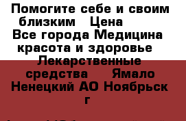 Помогите себе и своим близким › Цена ­ 300 - Все города Медицина, красота и здоровье » Лекарственные средства   . Ямало-Ненецкий АО,Ноябрьск г.